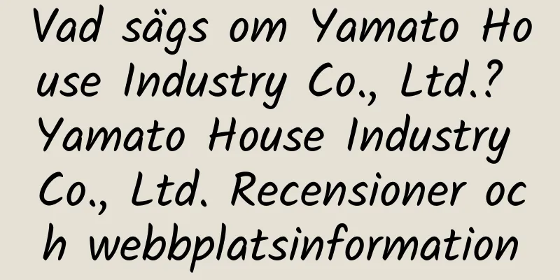 Vad sägs om Yamato House Industry Co., Ltd.? Yamato House Industry Co., Ltd. Recensioner och webbplatsinformation