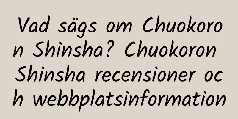 Vad sägs om Chuokoron Shinsha? Chuokoron Shinsha recensioner och webbplatsinformation