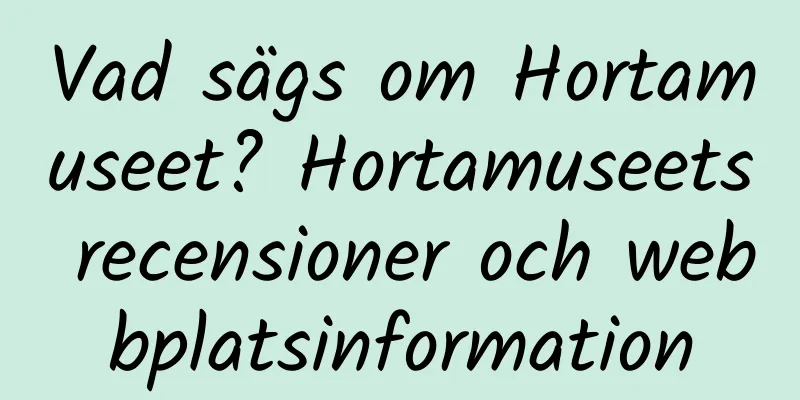 Vad sägs om Hortamuseet? Hortamuseets recensioner och webbplatsinformation
