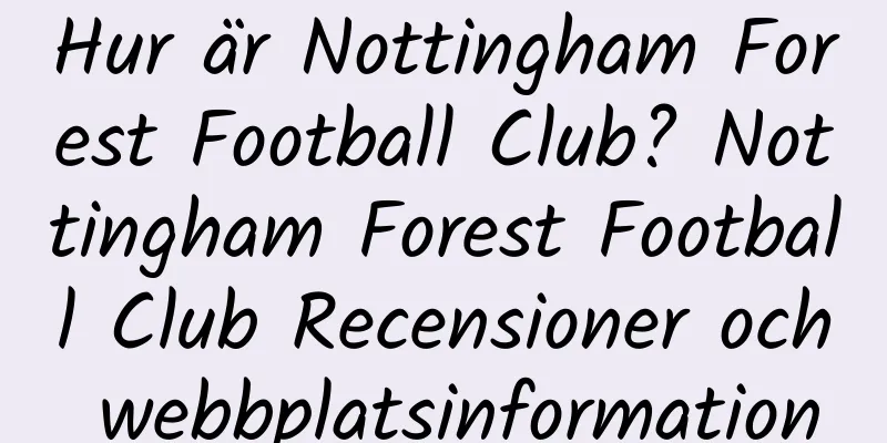 Hur är Nottingham Forest Football Club? Nottingham Forest Football Club Recensioner och webbplatsinformation