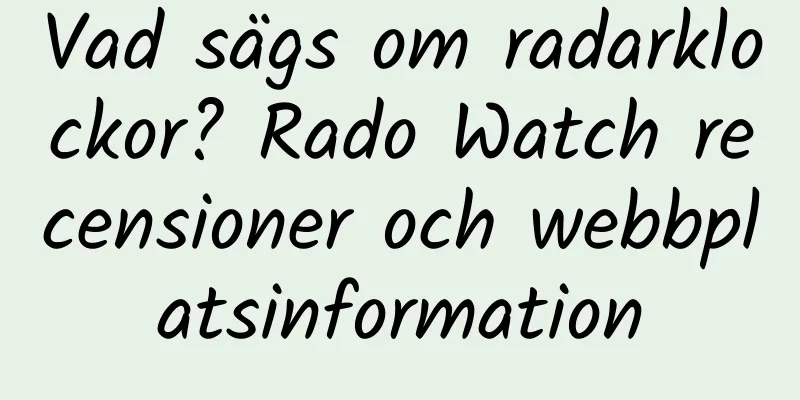Vad sägs om radarklockor? Rado Watch recensioner och webbplatsinformation