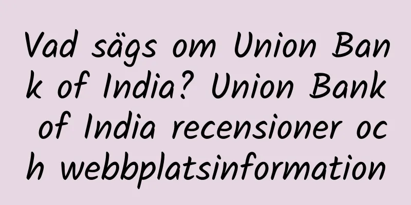 Vad sägs om Union Bank of India? Union Bank of India recensioner och webbplatsinformation