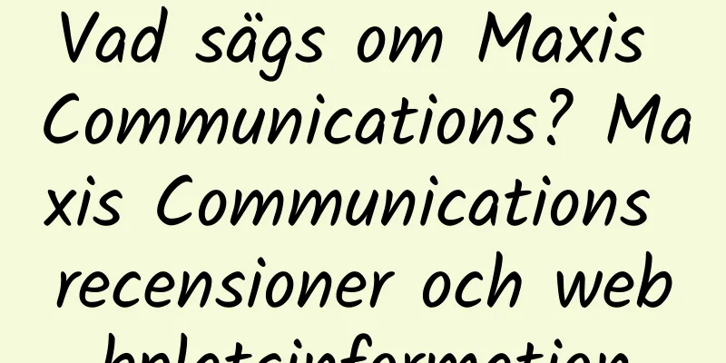 Vad sägs om Maxis Communications? Maxis Communications recensioner och webbplatsinformation