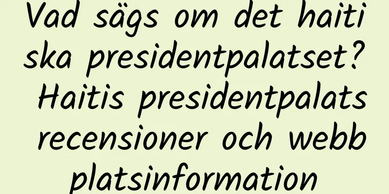 Vad sägs om det haitiska presidentpalatset? Haitis presidentpalats recensioner och webbplatsinformation