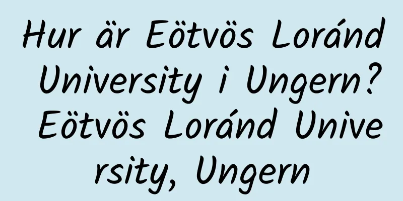 Hur är Eötvös Loránd University i Ungern? Eötvös Loránd University, Ungern