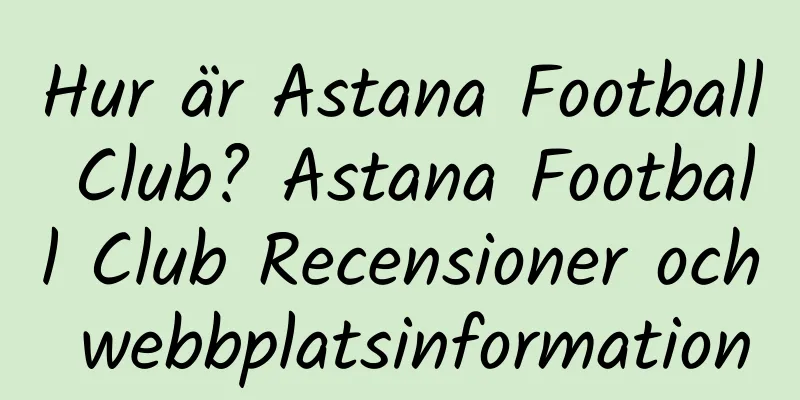 Hur är Astana Football Club? Astana Football Club Recensioner och webbplatsinformation
