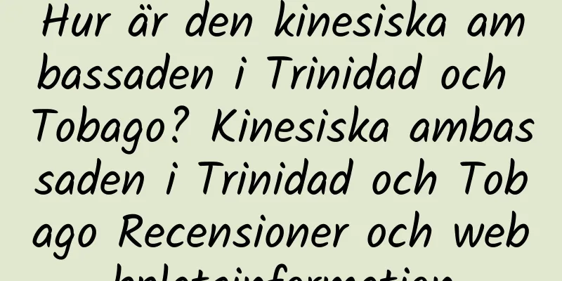 Hur är den kinesiska ambassaden i Trinidad och Tobago? Kinesiska ambassaden i Trinidad och Tobago Recensioner och webbplatsinformation