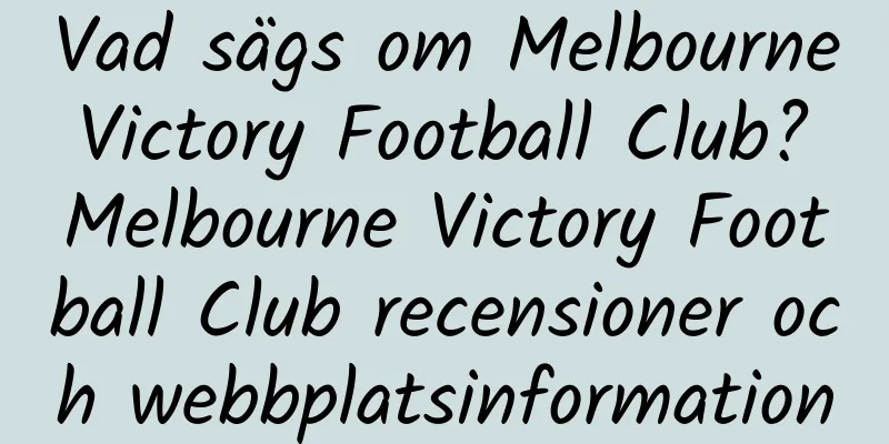 Vad sägs om Melbourne Victory Football Club? Melbourne Victory Football Club recensioner och webbplatsinformation