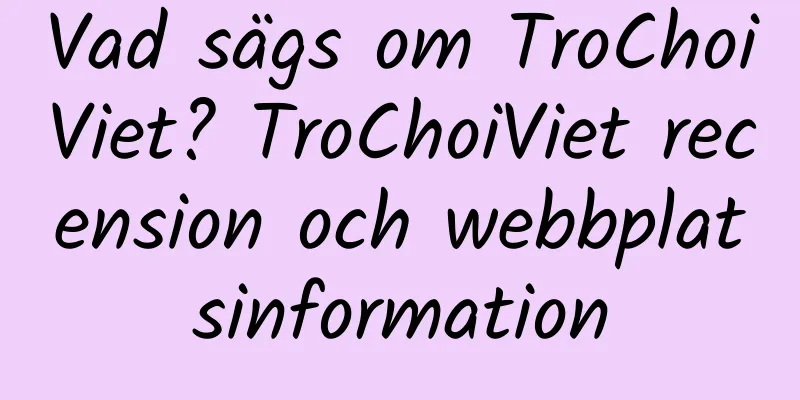 Vad sägs om TroChoiViet? TroChoiViet recension och webbplatsinformation