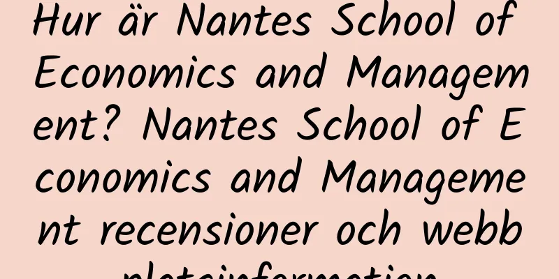 Hur är Nantes School of Economics and Management? Nantes School of Economics and Management recensioner och webbplatsinformation