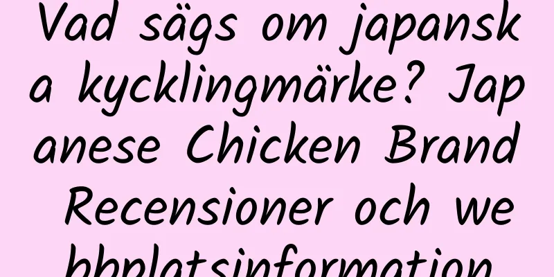 Vad sägs om japanska kycklingmärke? Japanese Chicken Brand Recensioner och webbplatsinformation