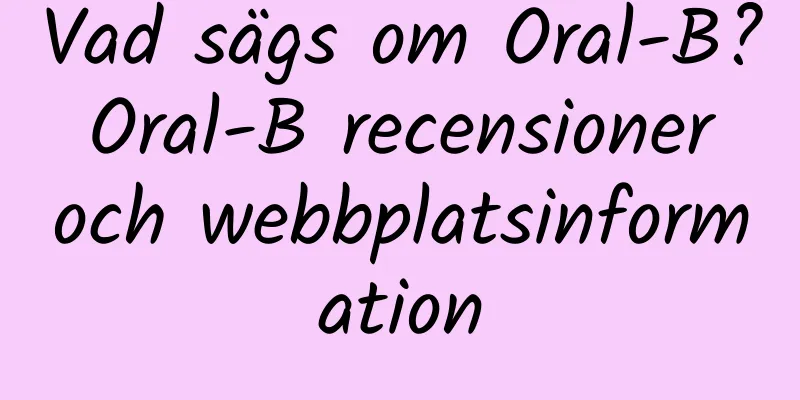 Vad sägs om Oral-B? Oral-B recensioner och webbplatsinformation