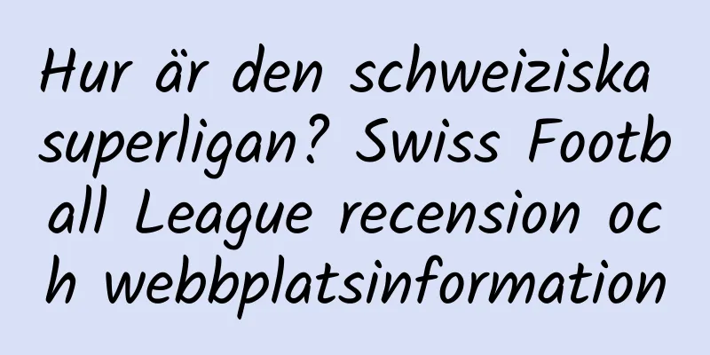 Hur är den schweiziska superligan? Swiss Football League recension och webbplatsinformation