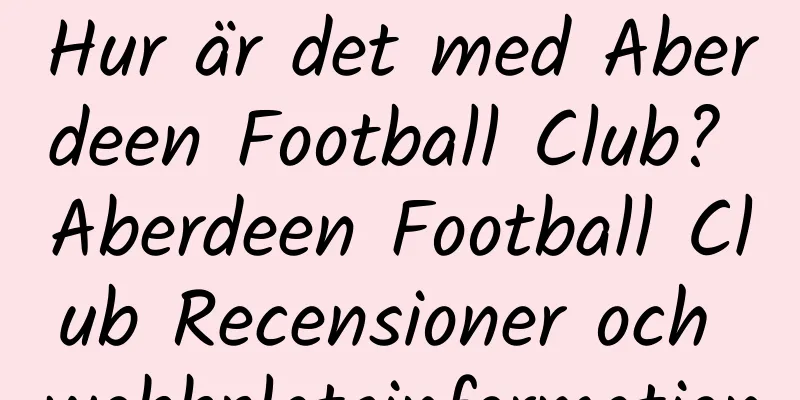Hur är det med Aberdeen Football Club? Aberdeen Football Club Recensioner och webbplatsinformation