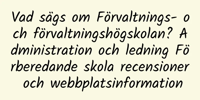 Vad sägs om Förvaltnings- och förvaltningshögskolan? Administration och ledning Förberedande skola recensioner och webbplatsinformation