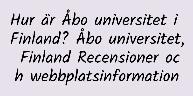 Hur är Åbo universitet i Finland? Åbo universitet, Finland Recensioner och webbplatsinformation