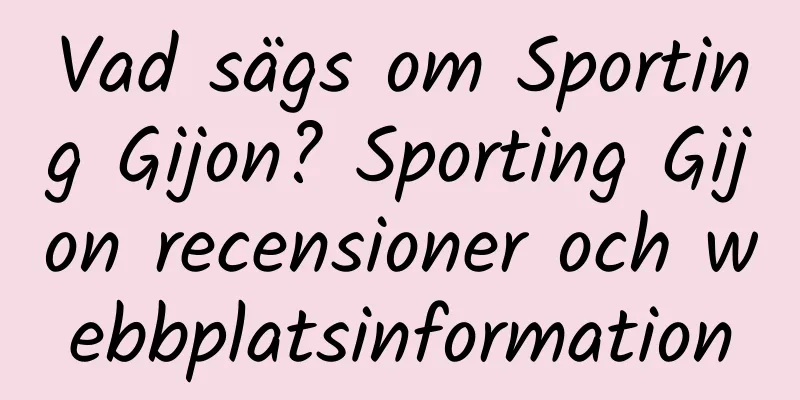 Vad sägs om Sporting Gijon? Sporting Gijon recensioner och webbplatsinformation