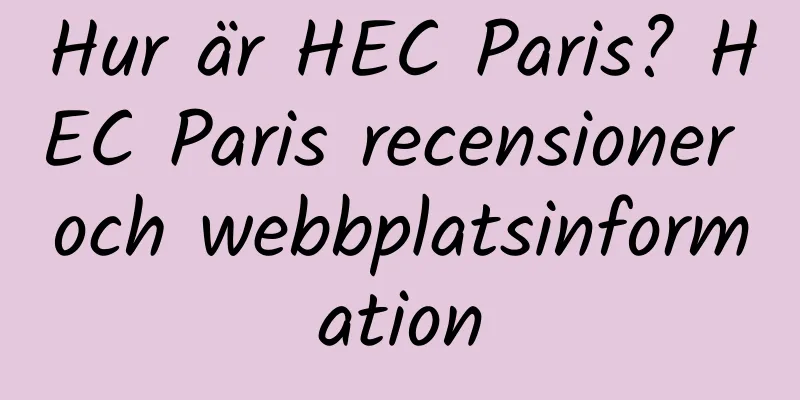 Hur är HEC Paris? HEC Paris recensioner och webbplatsinformation