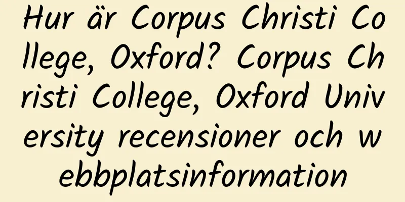 Hur är Corpus Christi College, Oxford? Corpus Christi College, Oxford University recensioner och webbplatsinformation