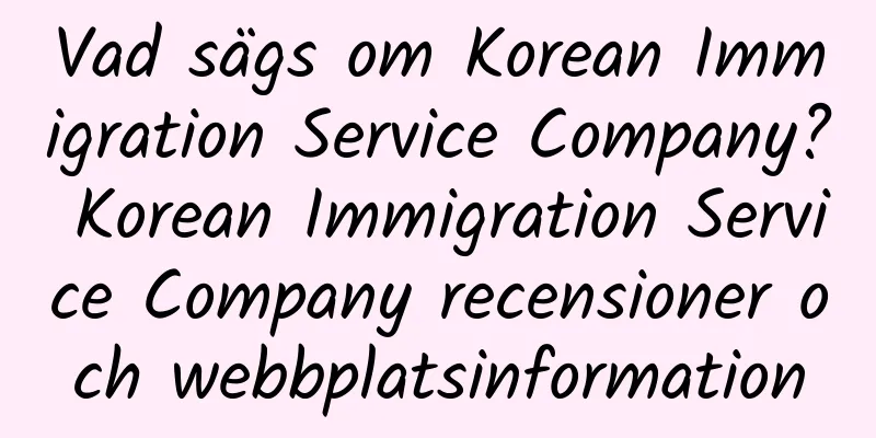 Vad sägs om Korean Immigration Service Company? Korean Immigration Service Company recensioner och webbplatsinformation
