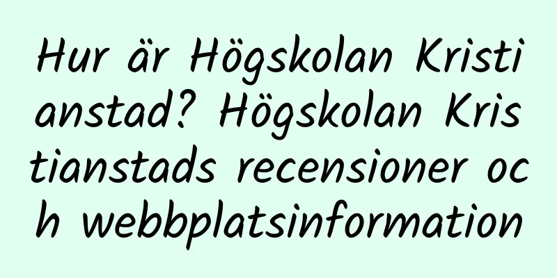 Hur är Högskolan Kristianstad? Högskolan Kristianstads recensioner och webbplatsinformation