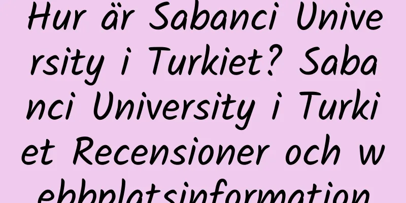 Hur är Sabanci University i Turkiet? Sabanci University i Turkiet Recensioner och webbplatsinformation