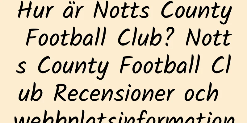 Hur är Notts County Football Club? Notts County Football Club Recensioner och webbplatsinformation