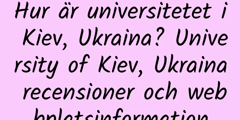 Hur är universitetet i Kiev, Ukraina? University of Kiev, Ukraina recensioner och webbplatsinformation