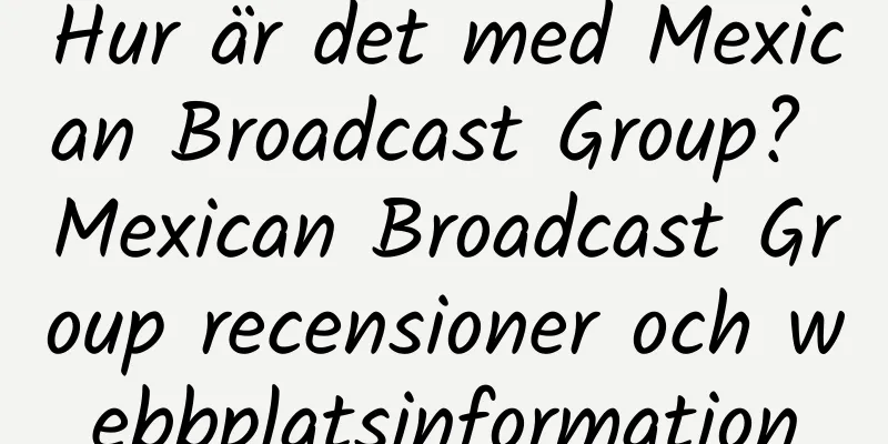 Hur är det med Mexican Broadcast Group? Mexican Broadcast Group recensioner och webbplatsinformation
