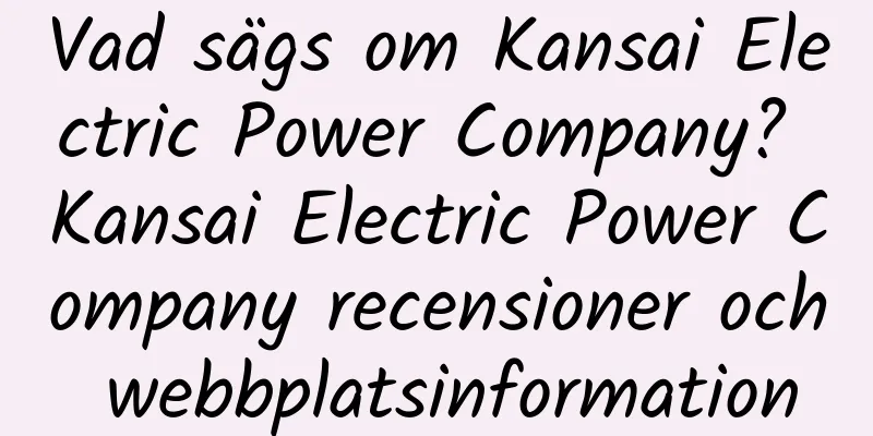 Vad sägs om Kansai Electric Power Company? Kansai Electric Power Company recensioner och webbplatsinformation