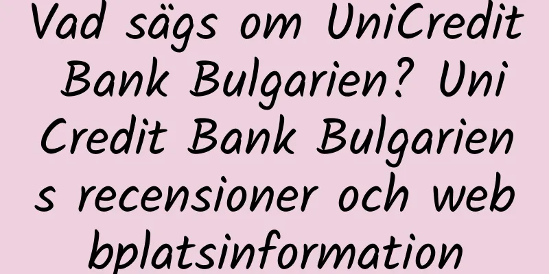 Vad sägs om UniCredit Bank Bulgarien? UniCredit Bank Bulgariens recensioner och webbplatsinformation