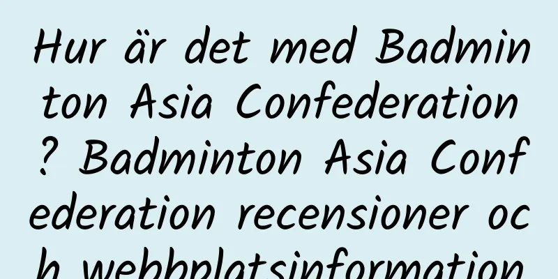 Hur är det med Badminton Asia Confederation? Badminton Asia Confederation recensioner och webbplatsinformation