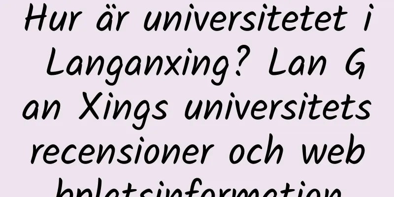 Hur är universitetet i Langanxing? Lan Gan Xings universitetsrecensioner och webbplatsinformation