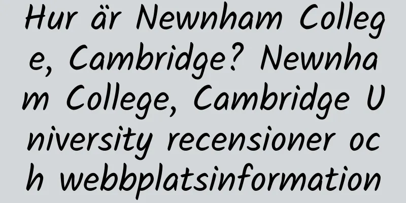 Hur är Newnham College, Cambridge? Newnham College, Cambridge University recensioner och webbplatsinformation