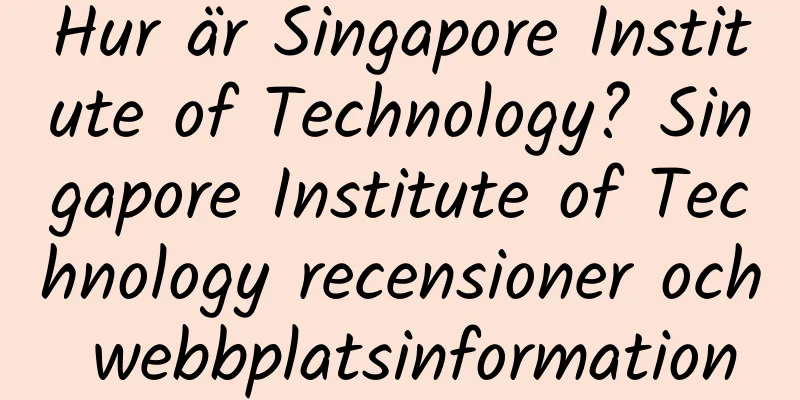 Hur är Singapore Institute of Technology? Singapore Institute of Technology recensioner och webbplatsinformation