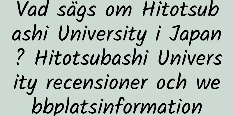 Vad sägs om Hitotsubashi University i Japan? Hitotsubashi University recensioner och webbplatsinformation