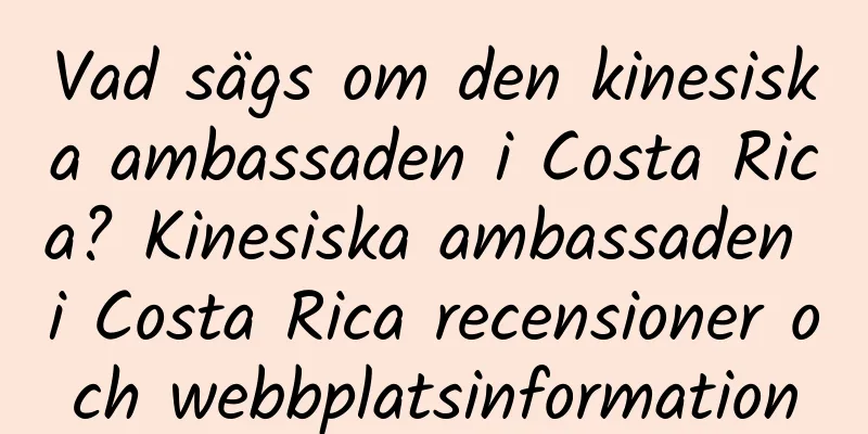 Vad sägs om den kinesiska ambassaden i Costa Rica? Kinesiska ambassaden i Costa Rica recensioner och webbplatsinformation