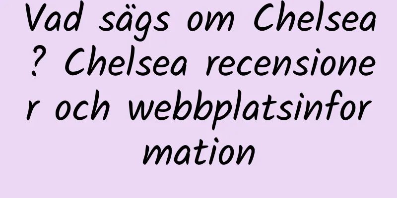 Vad sägs om Chelsea? Chelsea recensioner och webbplatsinformation