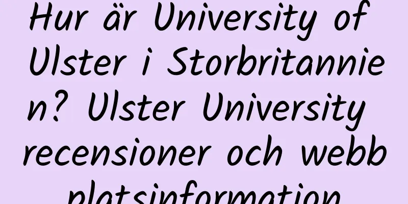 Hur är University of Ulster i Storbritannien? Ulster University recensioner och webbplatsinformation