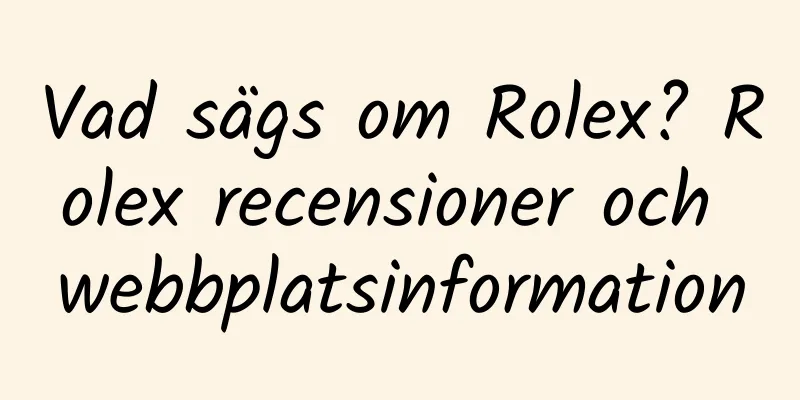 Vad sägs om Rolex? Rolex recensioner och webbplatsinformation