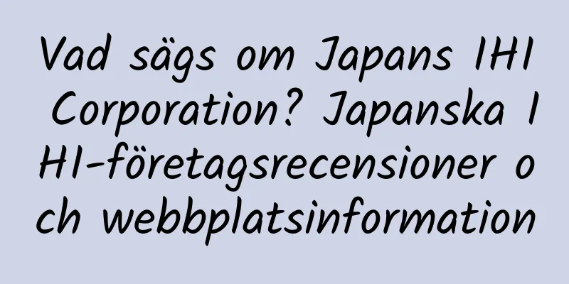Vad sägs om Japans IHI Corporation? Japanska IHI-företagsrecensioner och webbplatsinformation