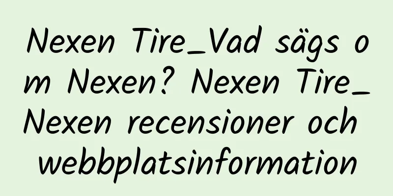 Nexen Tire_Vad sägs om Nexen? Nexen Tire_Nexen recensioner och webbplatsinformation