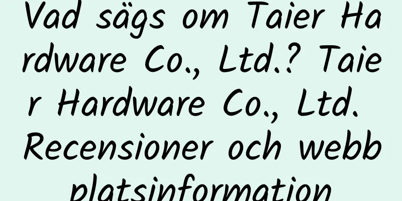 Vad sägs om Taier Hardware Co., Ltd.? Taier Hardware Co., Ltd. Recensioner och webbplatsinformation