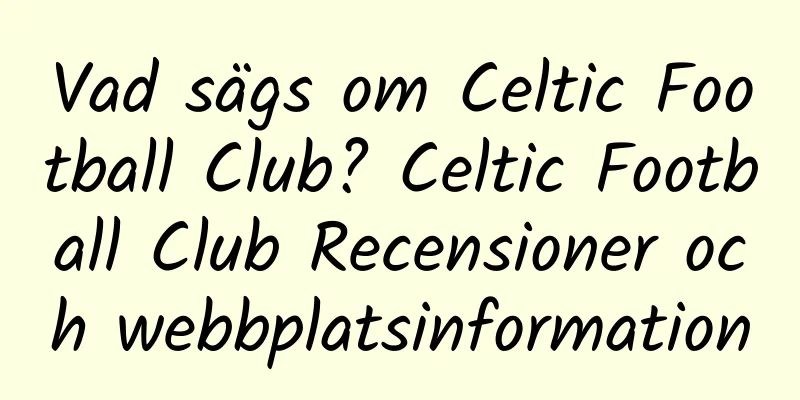 Vad sägs om Celtic Football Club? Celtic Football Club Recensioner och webbplatsinformation