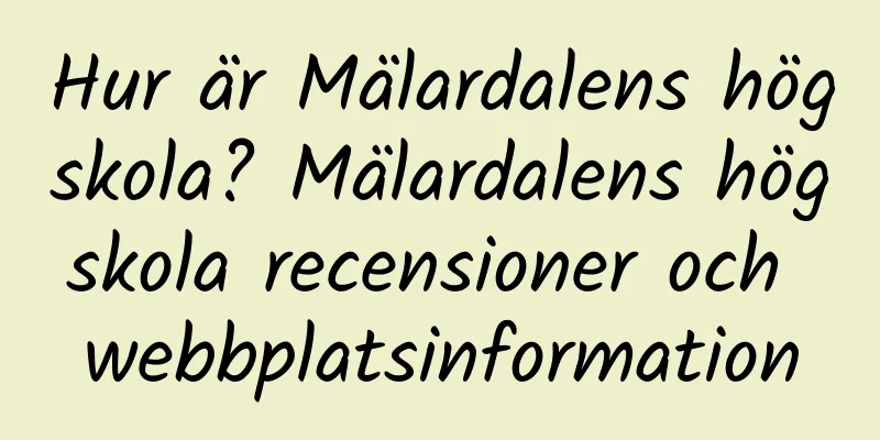 Hur är Mälardalens högskola? Mälardalens högskola recensioner och webbplatsinformation