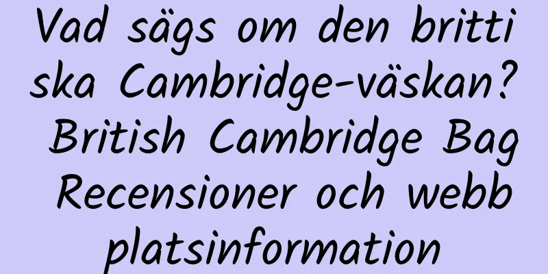 Vad sägs om den brittiska Cambridge-väskan? British Cambridge Bag Recensioner och webbplatsinformation