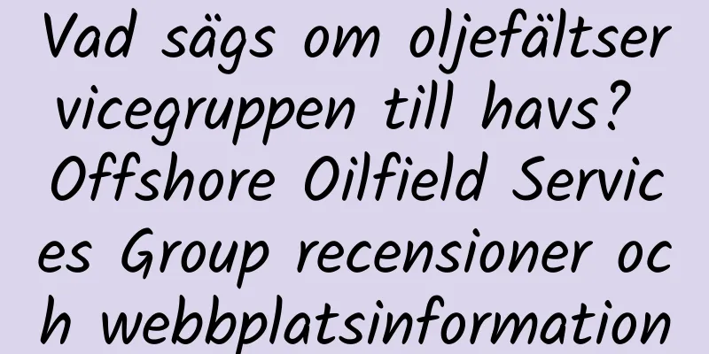 Vad sägs om oljefältservicegruppen till havs? Offshore Oilfield Services Group recensioner och webbplatsinformation