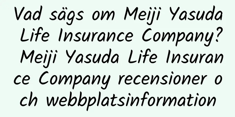 Vad sägs om Meiji Yasuda Life Insurance Company? Meiji Yasuda Life Insurance Company recensioner och webbplatsinformation
