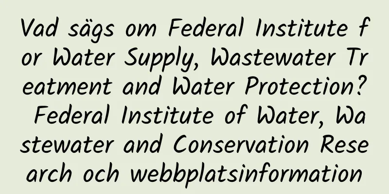 Vad sägs om Federal Institute for Water Supply, Wastewater Treatment and Water Protection? Federal Institute of Water, Wastewater and Conservation Research och webbplatsinformation