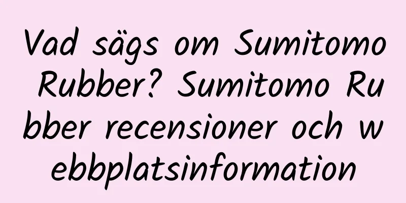Vad sägs om Sumitomo Rubber? Sumitomo Rubber recensioner och webbplatsinformation